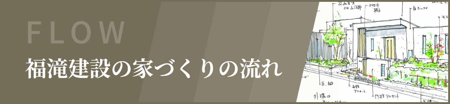 福滝建設の家づくりの流れ